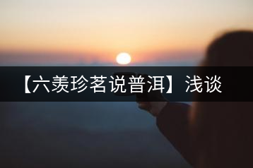 【六羨珍茗說普洱】淺談普洱茶梗在普洱茶中的功效、作用和價值