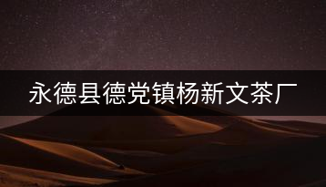 永德縣德黨鎮(zhèn)楊新文茶廠(chǎng)