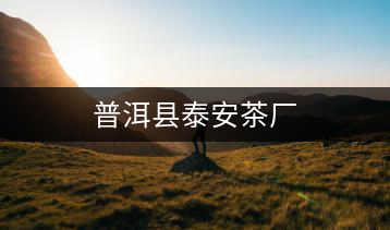 普洱縣泰安茶廠(chǎng)