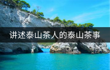 講述泰山茶人的泰山茶事