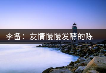 李備:友情慢慢發(fā)酵的陳香