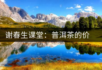 謝春生課堂:普洱茶的價(jià)值跟保留