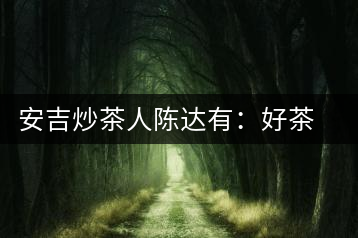 安吉炒茶人陳達(dá)有:好茶是一顆一顆摸出來的