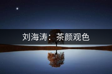 劉海濤:茶顏觀色