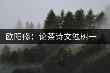 歐陽修:論茶詩文獨(dú)樹一幟