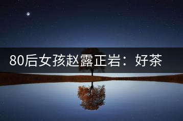 80后女孩趙露正巖：好茶按克賣(mài)