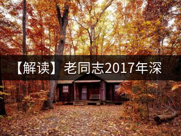 【解讀】老同志2017年深山老樹(shù)(熟)