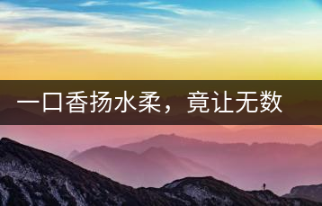 一口香揚水柔，竟讓無數(shù)人沉迷于此