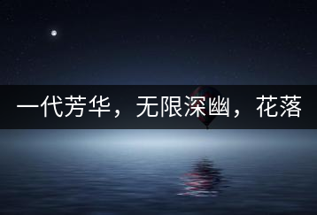 一代芳華，無(wú)限深幽，花落滿(mǎn)庭芳！