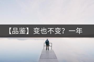 【品鑒】變也不變？一年一款，亦苦亦甜