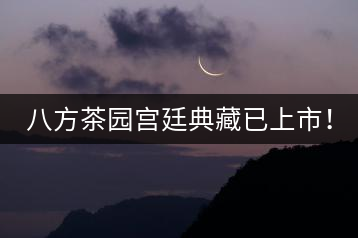 八方茶園宮廷典藏已上市！