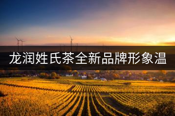 龍潤姓氏茶全新品牌形象溫暖上線！