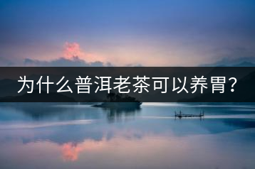 為什么普洱老茶可以養(yǎng)胃？