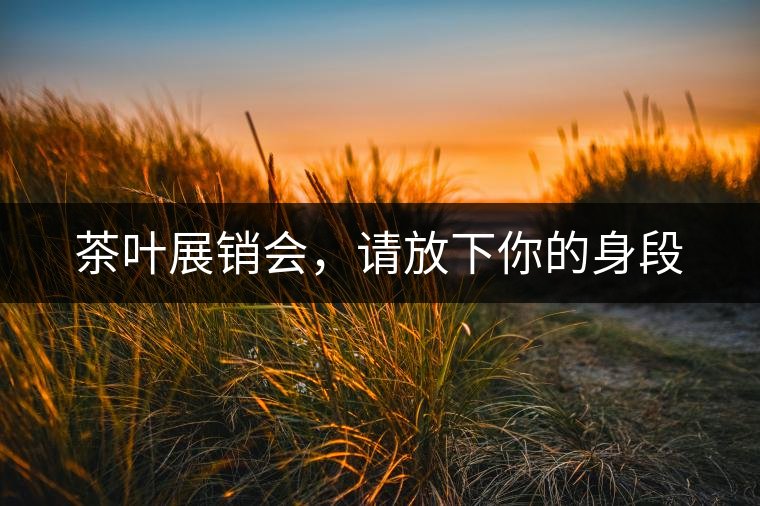 茶葉展銷會(huì)，請(qǐng)放下你的身段