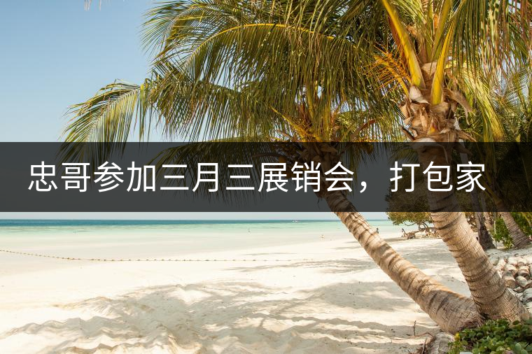 忠哥參加三月三展銷會，打包家鄉(xiāng)特產(chǎn)龍珠茶帶去，希望有朋友喜歡