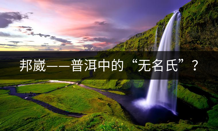 邦崴——普洱中的“無名氏”？
