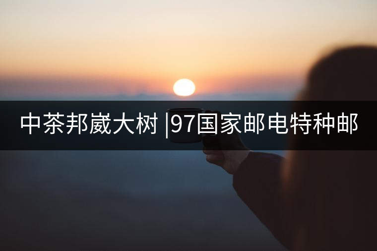 中茶邦崴大樹 |97國家郵電特種郵票首選《茶》樹 幾個...中茶邦崴大樹 |97國家郵電特種郵票首選《茶》樹 幾個人喝過？