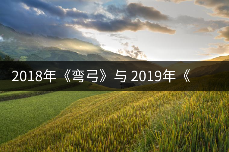 2018年《彎弓》與 2019年《彎弓》--承載生命厚度之茶品鑒：2018年《彎弓》與 2019年《彎弓》——承載生命厚度之茶