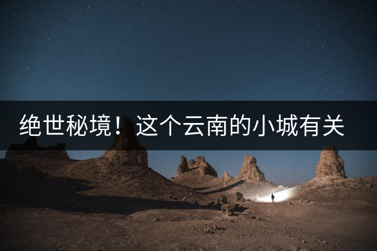 絕世秘境！這個(gè)云南的小城有關(guān)于春天的一切