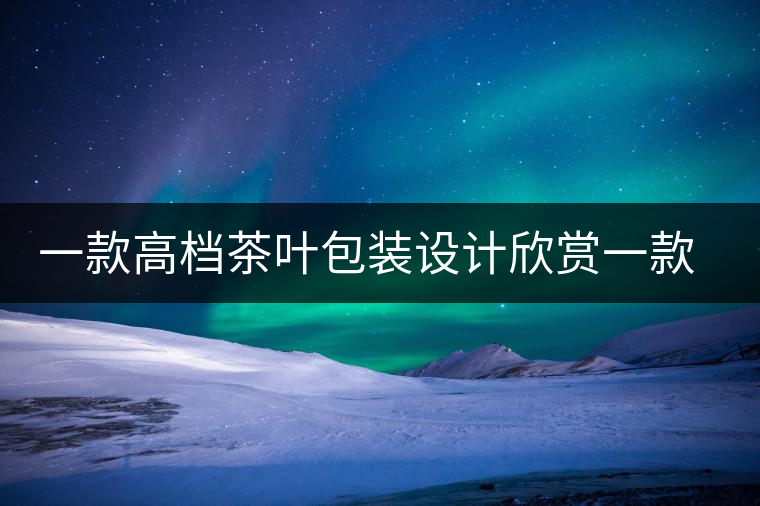 一款高檔茶葉包裝設計欣賞一款高檔茶葉包裝設計欣賞
