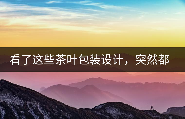 看了這些茶葉包裝設計，突然都想喝茶了看了這些茶葉包裝設計，突然都想喝茶了