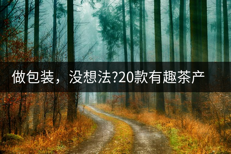 做包裝，沒想法?20款有趣茶產(chǎn)品包裝激活你!做包裝，沒想法？20款有趣茶產(chǎn)品包裝激活你！