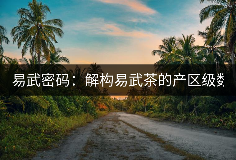 易武密碼：解構易武茶的產(chǎn)區(qū)級數(shù)（四）