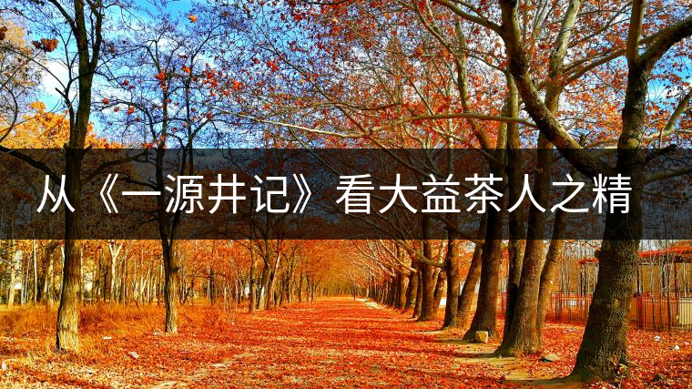 從《一源井記》看大益茶人之精神內(nèi)涵