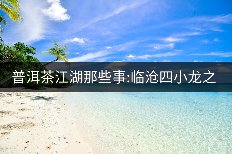 普洱茶江湖那些事:臨滄四小龍之冰島、昔歸、大雪山、忙...普洱茶江湖那些事：臨滄四小龍之冰島、昔歸、大雪山、忙肺