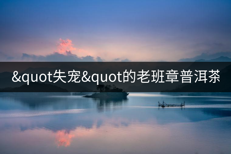 &quot失寵&quot的老班章普洱茶!