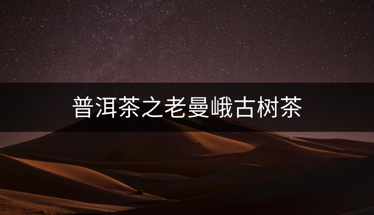 普洱茶之老曼峨古樹茶