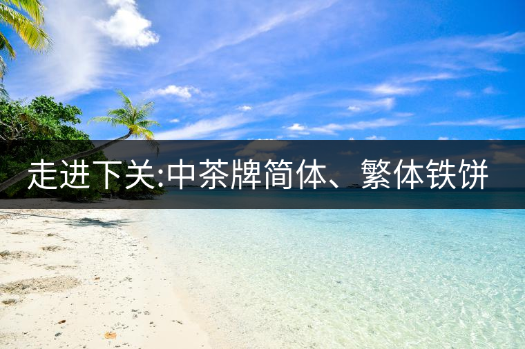 走進(jìn)下關(guān):中茶牌簡(jiǎn)體、繁體鐵餅，下關(guān)茶廠傲立茶界的...走進(jìn)下關(guān)：中茶牌簡(jiǎn)體、繁體鐵餅，下關(guān)茶廠傲立茶界的強(qiáng)弩之一