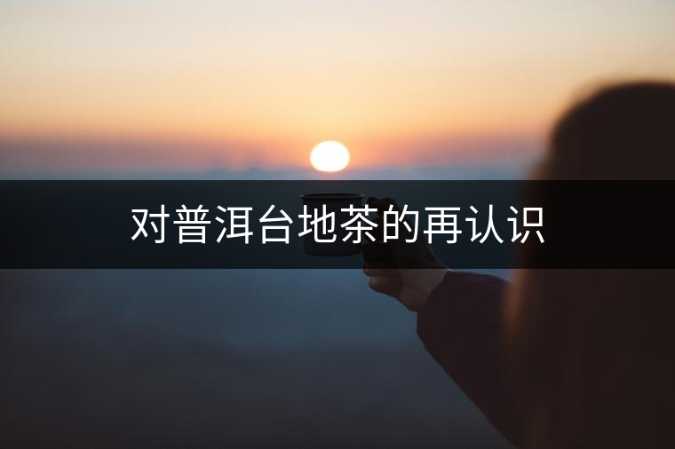對普洱臺地茶的再認識