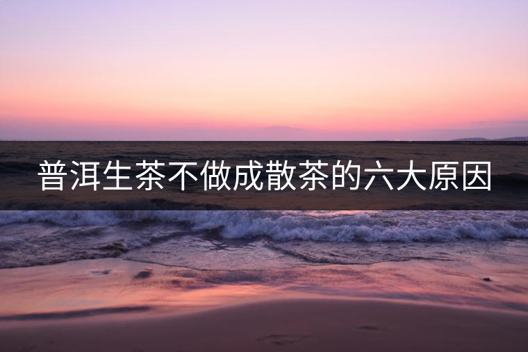 普洱生茶不做成散茶的六大原因