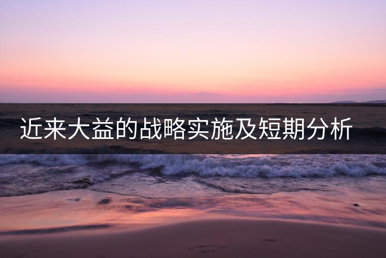 近來(lái)大益的戰(zhàn)略實(shí)施及短期分析預(yù)測(cè) 近來(lái)大益的戰(zhàn)略實(shí)施及短期分析預(yù)測(cè)