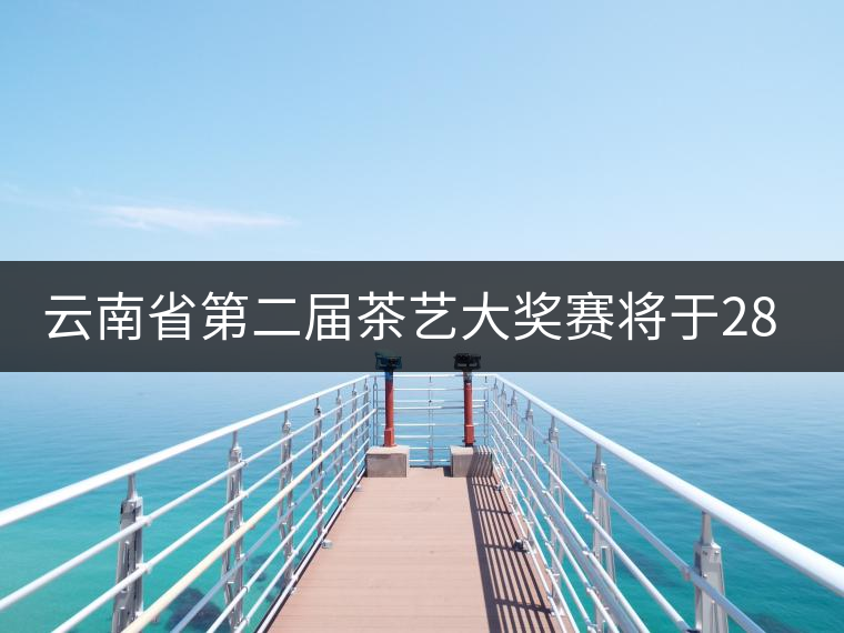 云南省第二屆茶藝大獎(jiǎng)賽將于28日在康樂茶文化城舉辦