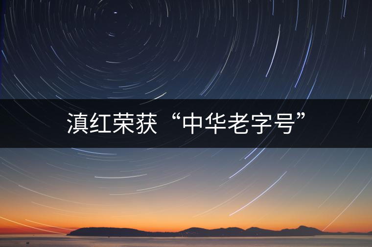 滇紅榮獲“中華老字號”