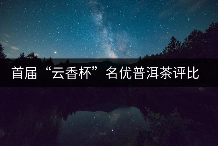 首屆“云香杯”名優(yōu)普洱茶評比活動評委陣容強大 首屆“云香杯”名優(yōu)普洱茶評比活動評委陣容強大