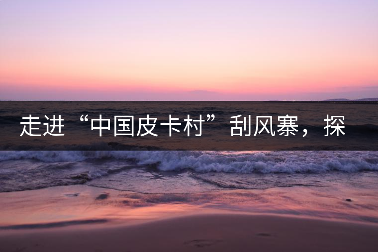 走進“中國皮卡村”刮風寨，探尋茶香的秘密