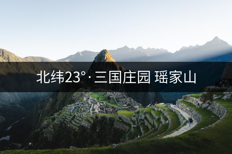 北緯23°·三國莊園 瑤家山