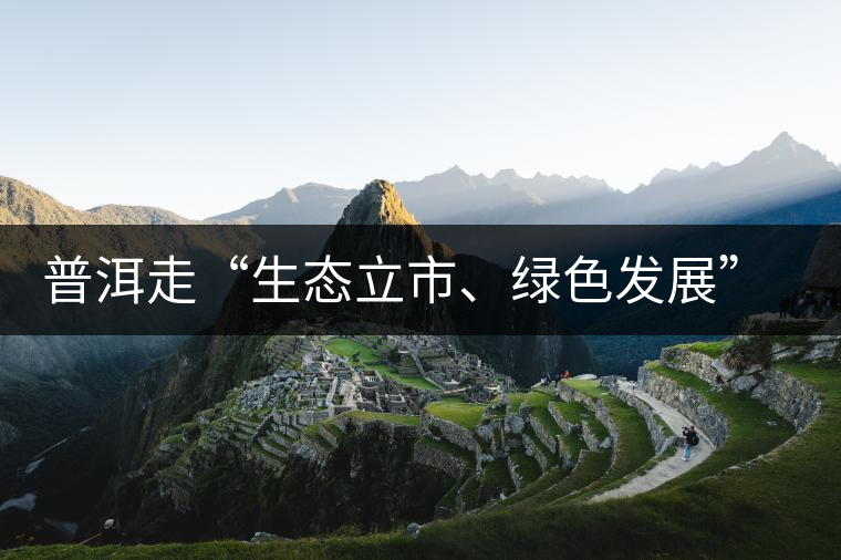 普洱走“生態(tài)立市、綠色發(fā)展”之路