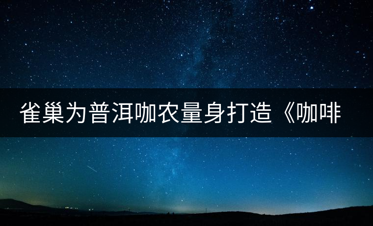 雀巢為普洱咖農(nóng)量身打造《咖啡種植手冊(cè)》