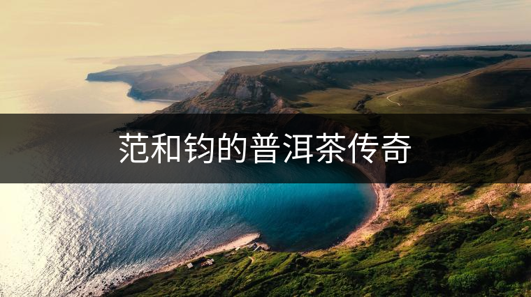 范和鈞的普洱茶傳奇