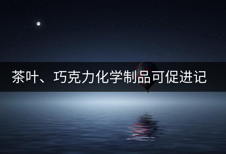 茶葉、巧克力化學(xué)制品可促進(jìn)記憶