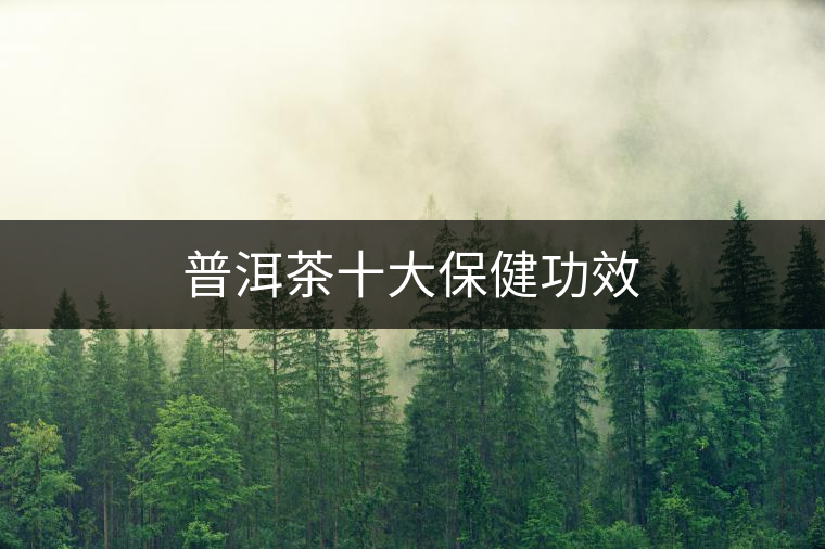 普洱茶十大保健功效 普洱茶十大保健功效