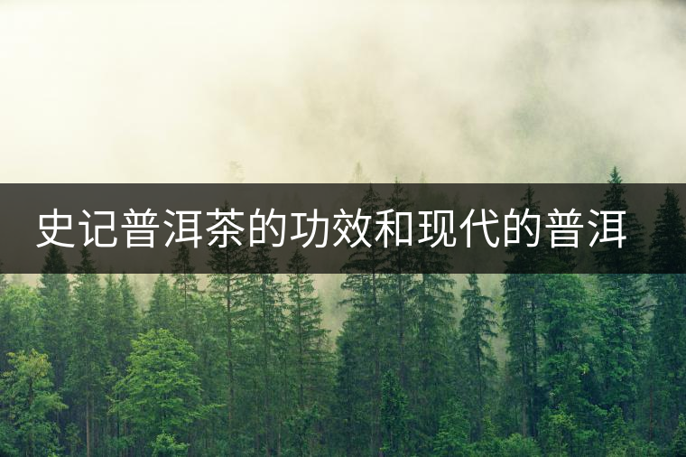 史記普洱茶的功效和現(xiàn)代的普洱茶功效 史記普洱茶的功效和現(xiàn)代的普洱茶功效