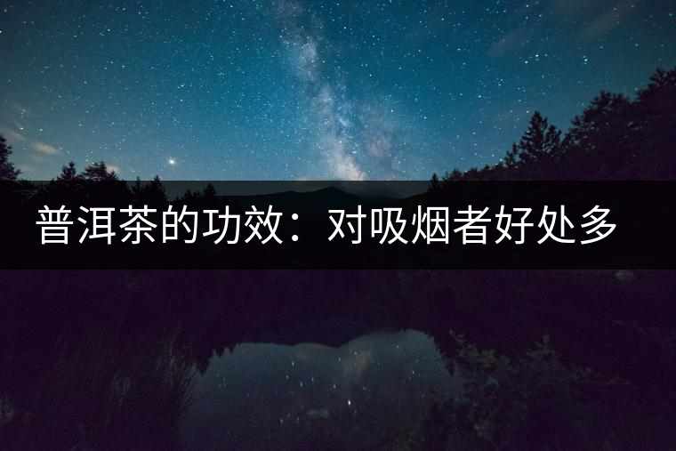 普洱茶的功效:對吸煙者好處多多 普洱茶的功效:對吸煙者好處多多