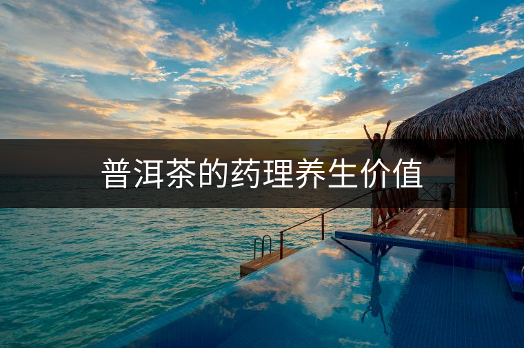 普洱茶的藥理養(yǎng)生價(jià)值 普洱茶的藥理養(yǎng)生價(jià)值