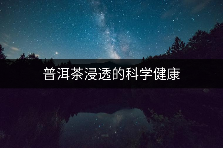 普洱茶浸透的科學健康 普洱茶浸透的科學健康