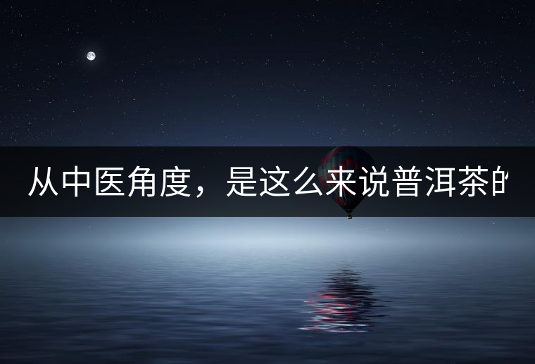 從中醫(yī)角度，是這么來說普洱茶的！